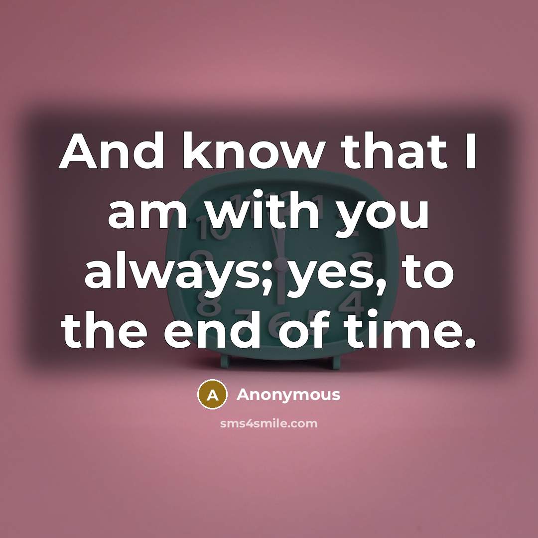“And know that I am with you always; yes, to the end of time.” quote by Anonymous