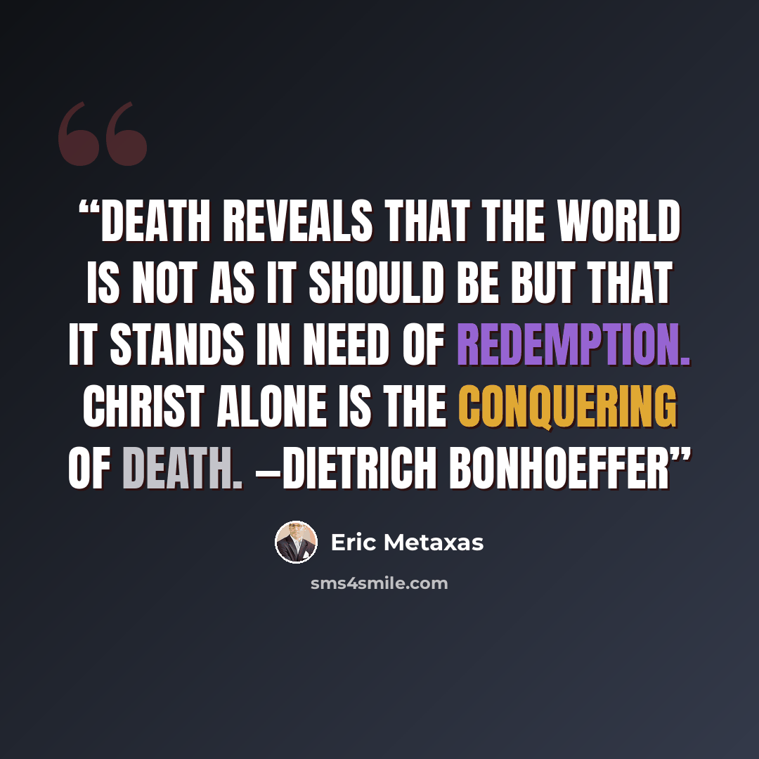 “Death reveals that the world is not as it should be but that it stands in need of redemption. Christ alone is the conquering of death. —DIETRICH BONHOEFFER” quote by Eric Metaxas