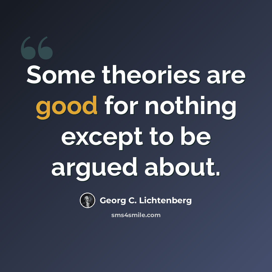 “Some theories are good for nothing except to be argued about.” quote by Georg C. Lichtenberg