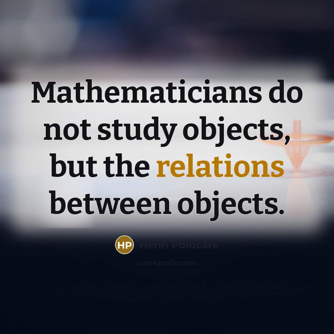 “Mathematicians do not study objects, but the relations between objects.” quote by Henri Poincare