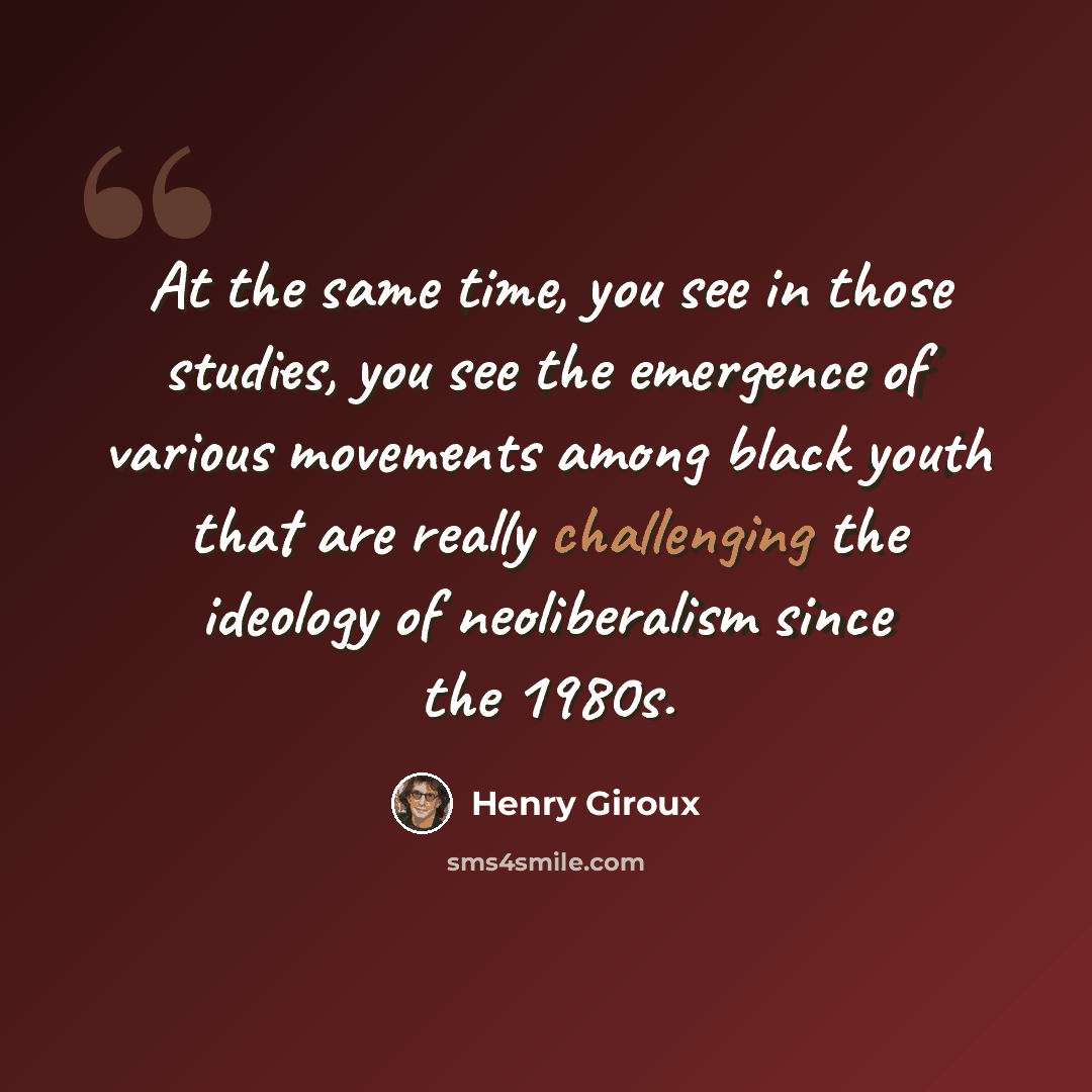 “At the same time, you see in those studies, you see the emergence of various movements among black youth that are really challenging the ideology of neoliberalism since the 1980s.” quote by Henry Giroux