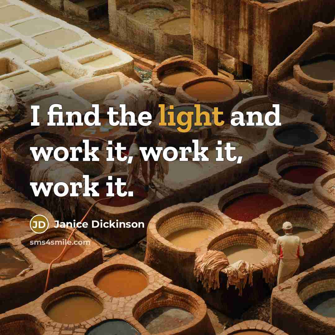 “I find the light and work it, work it, work it.” quote by Janice Dickinson