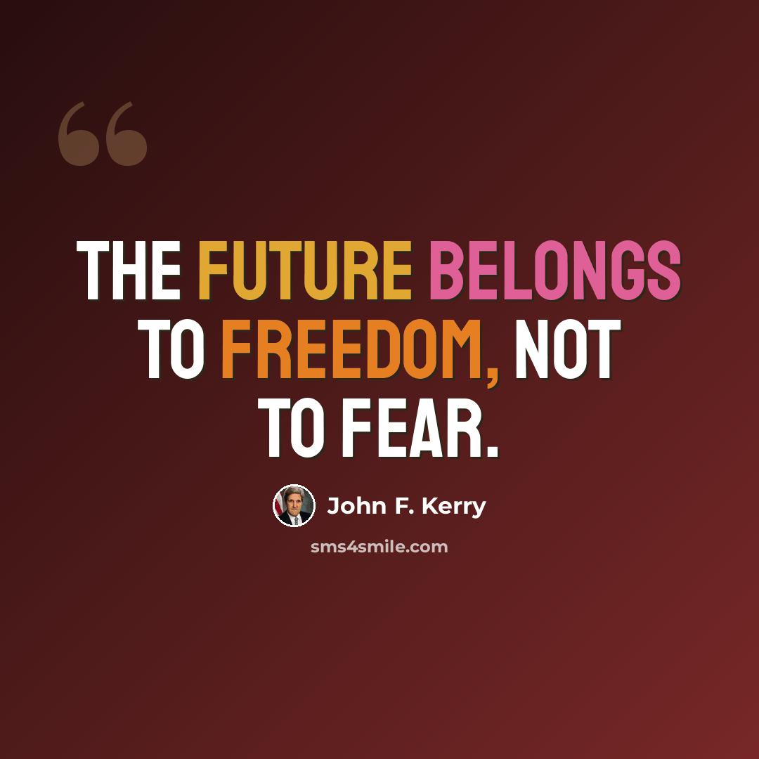 “The future belongs to freedom, not to fear.” quote by John F. Kerry
