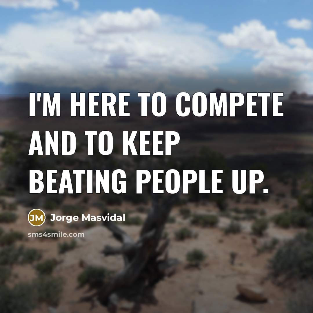 “I'm here to compete and to keep beating people up.” quote by Jorge Masvidal