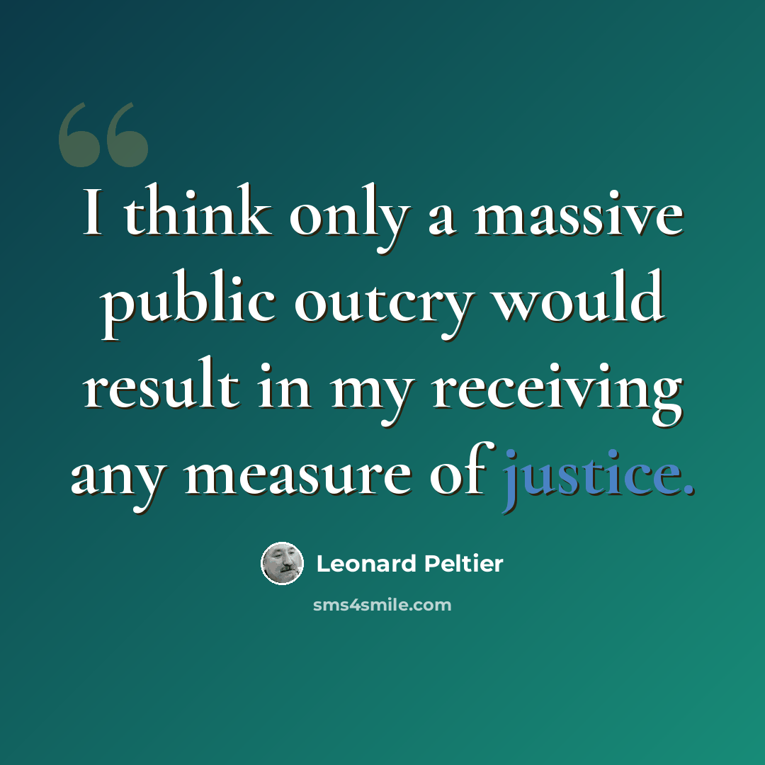 “I think only a massive public outcry would result in my receiving any measure of justice.” quote by Leonard Peltier