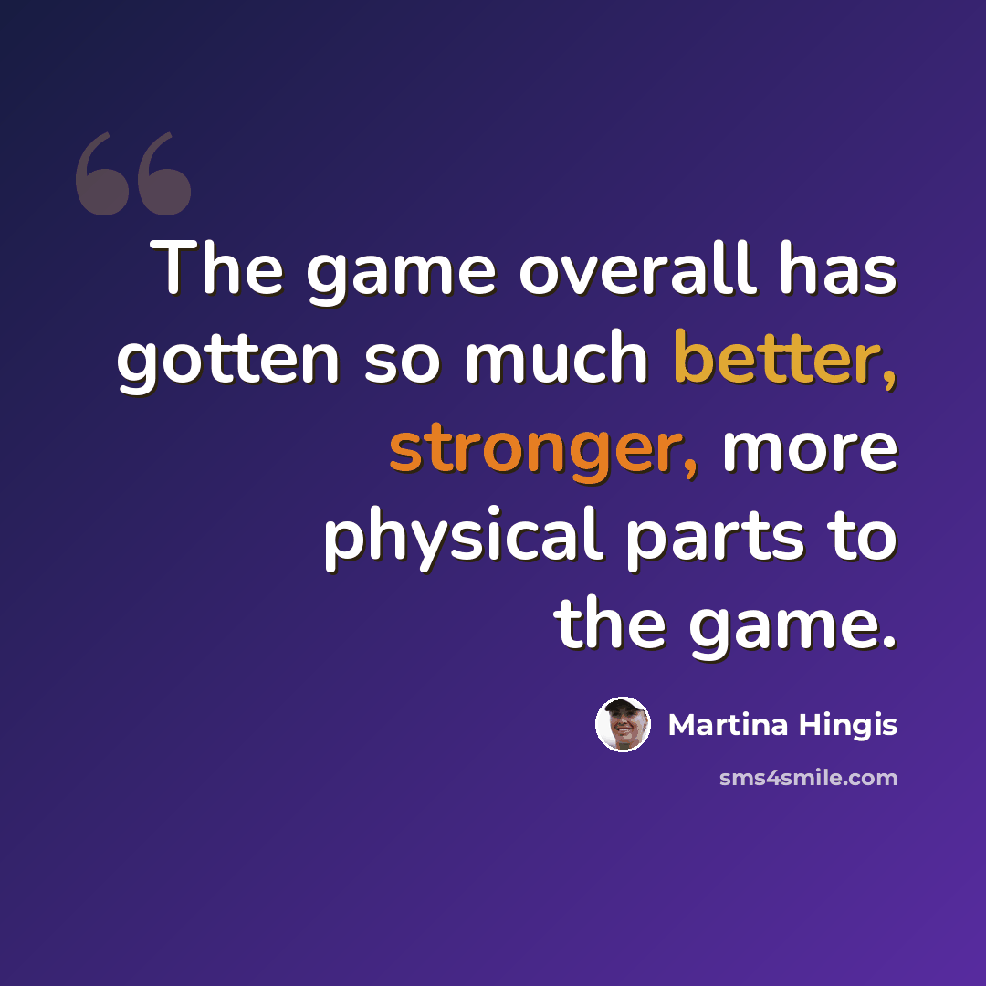 “The game overall has gotten so much better, stronger, more physical parts to the game.” quote by Martina Hingis