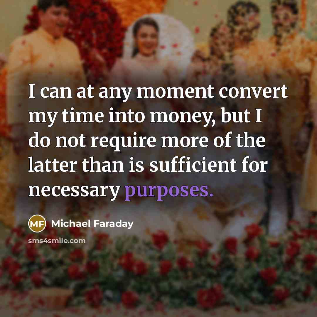 “I can at any moment convert my time into money, but I do not require more of the latter than is sufficient for necessary purposes.” quote by Michael Faraday