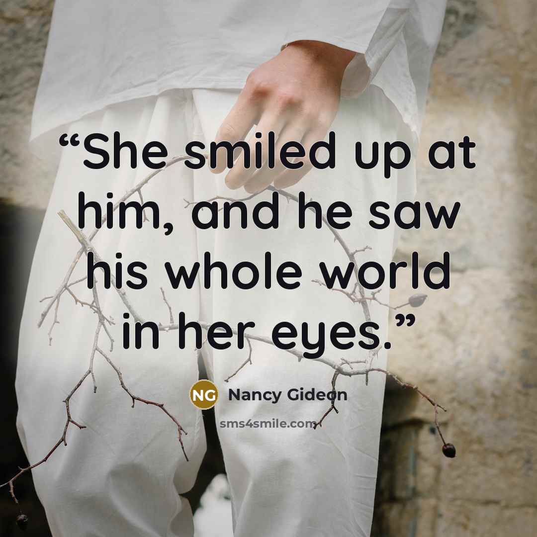 “She smiled up at him, and he saw his whole world in her eyes.” quote by Nancy Gideon