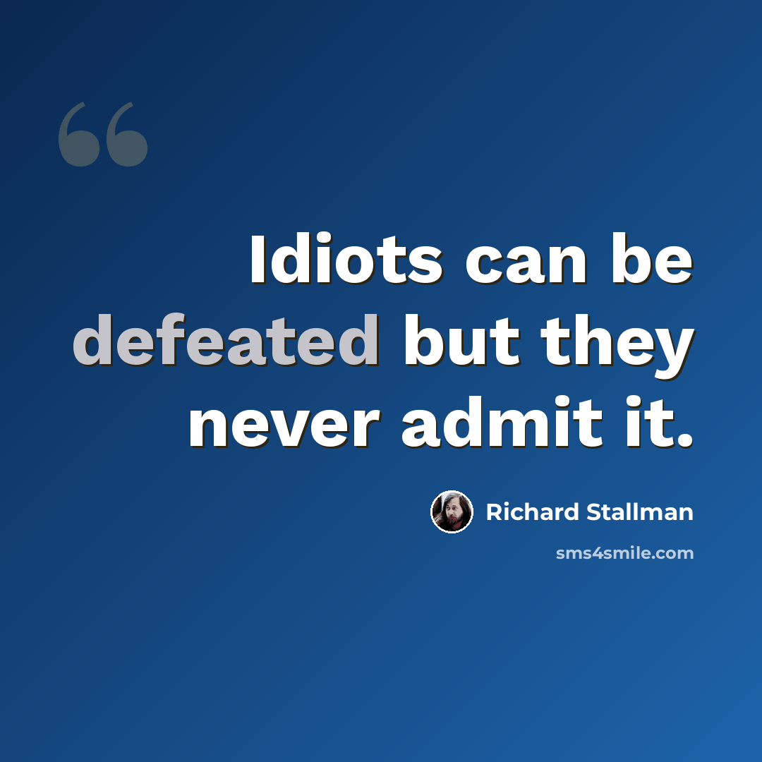“Idiots can be defeated but they never admit it.” quote by Richard Stallman