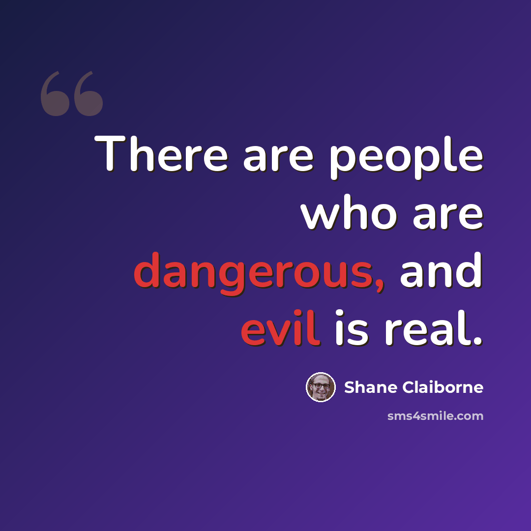 “There are people who are dangerous, and evil is real.” quote by Shane Claiborne