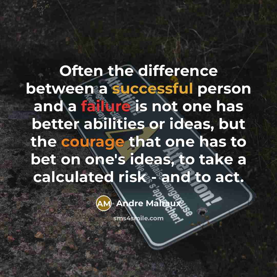 “Often the difference between a successful person and a failure is not one has better abilities or ideas, but the courage that one has to bet on one's ideas, to take a calculated risk - and to act.” quote by Andre Malraux
