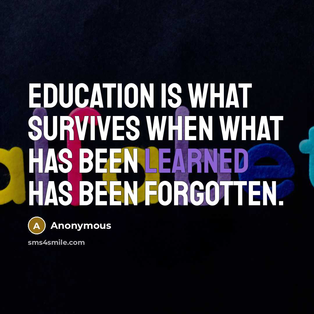 “Education is what survives when what has been learned has been forgotten.” quote by Anonymous