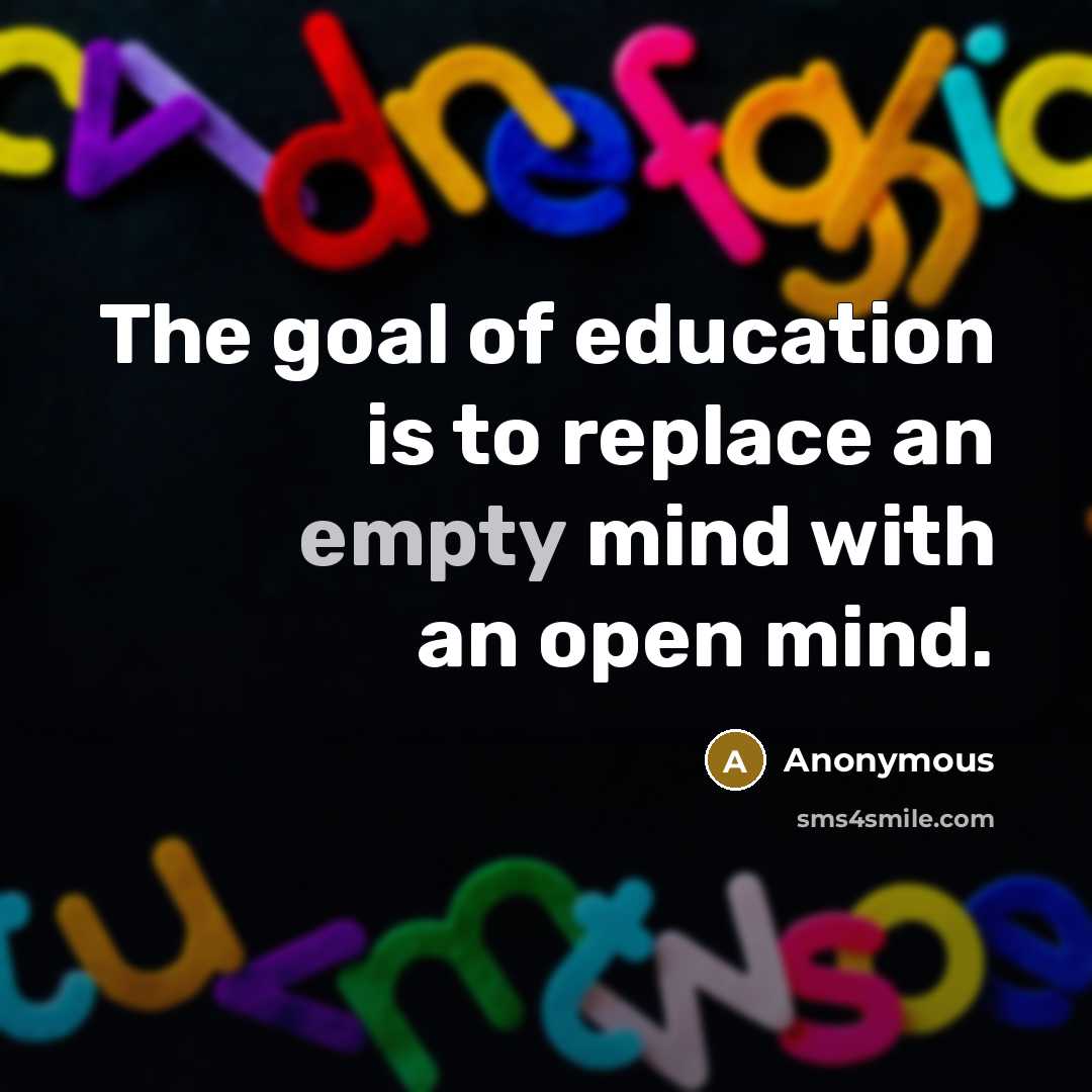 “The goal of education is to replace an empty mind with an open mind.” quote by Anonymous