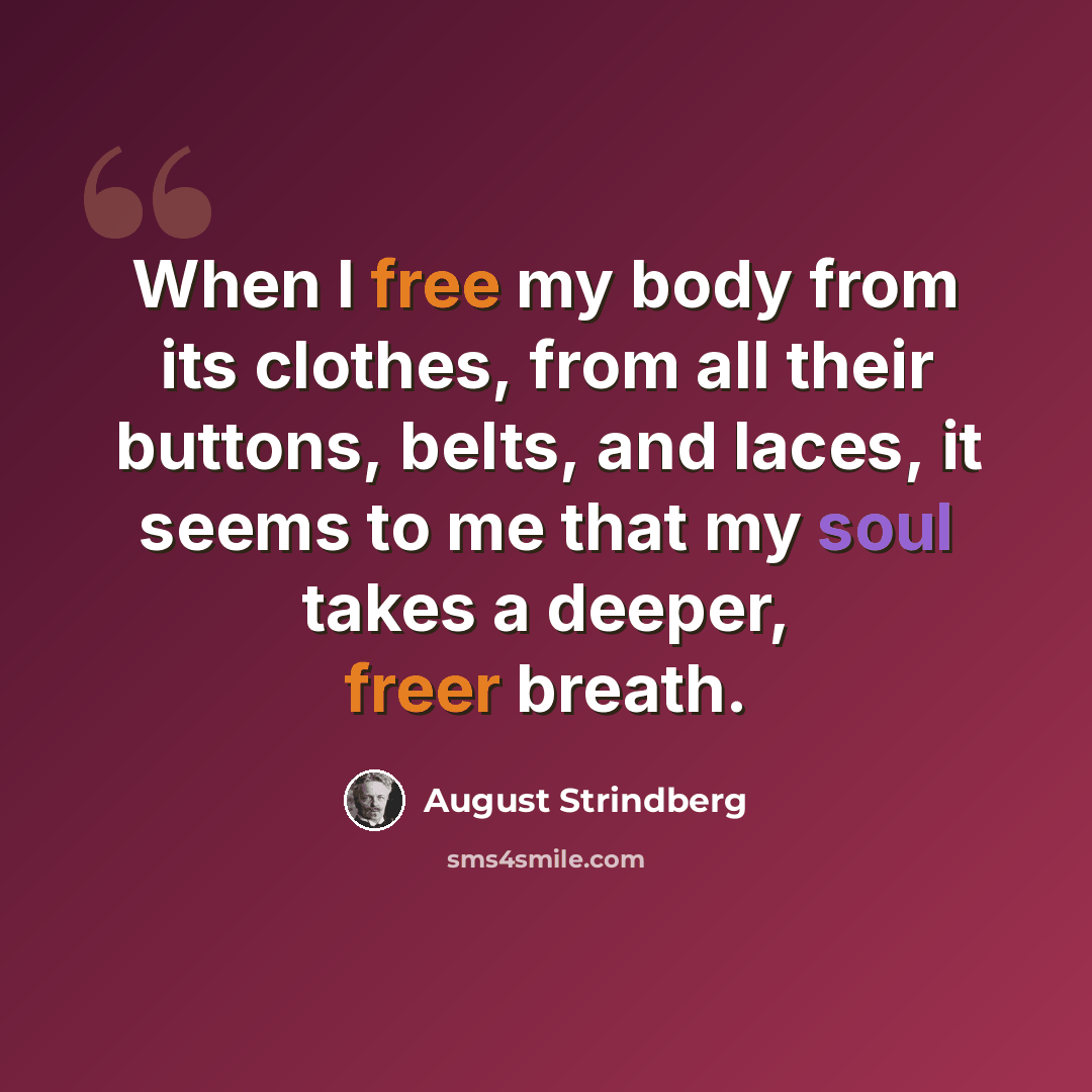 “When I free my body from its clothes, from all their buttons, belts, and laces, it seems to me that my soul takes a deeper, freer breath.” quote by August Strindberg