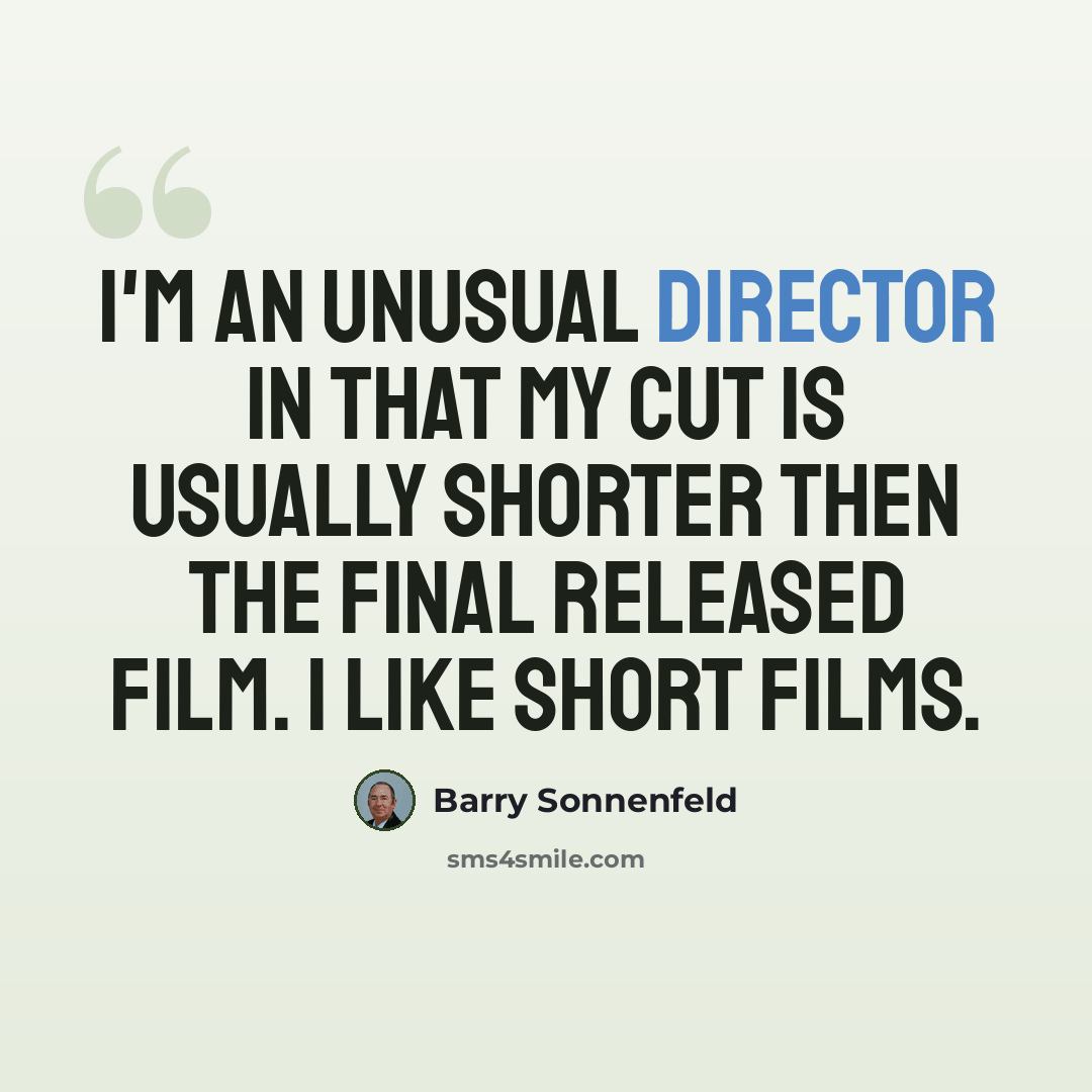“I'm an unusual director in that my cut is usually shorter then the final released film. I like short films.” quote by Barry Sonnenfeld