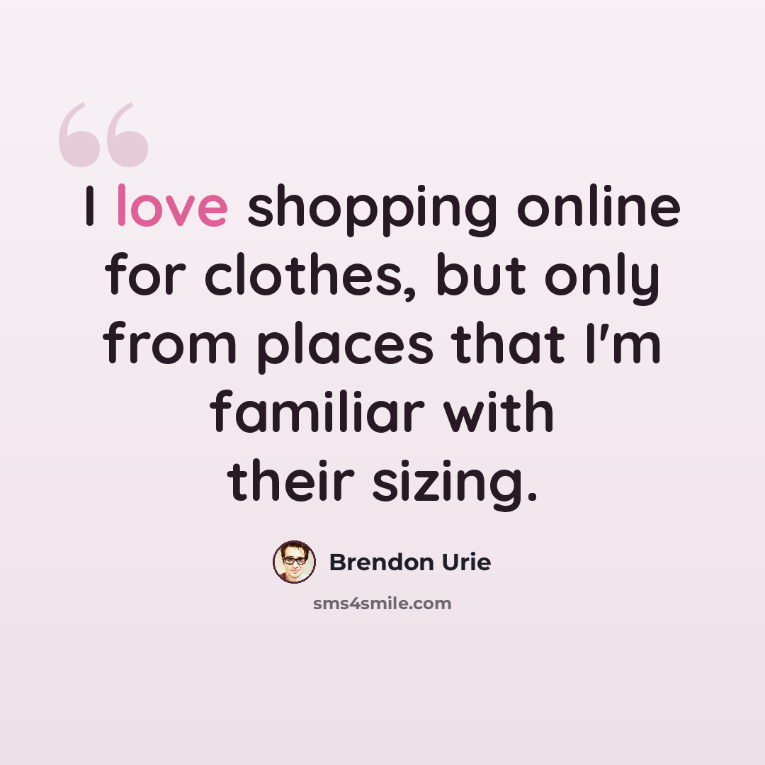 “I love shopping online for clothes, but only from places that I'm familiar with their sizing.” quote by Brendon Urie