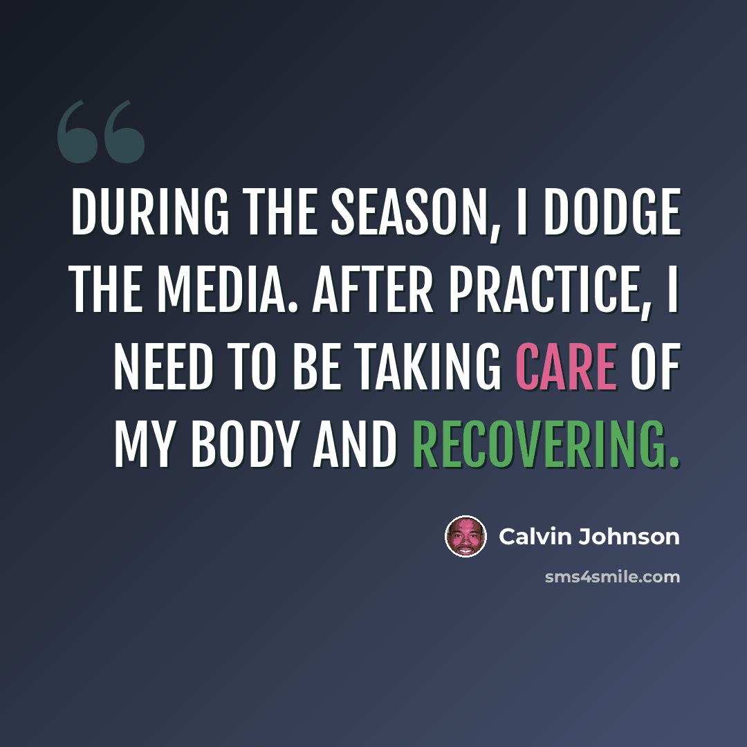 “During the season, I dodge the media. After practice, I need to be taking care of my body and recovering.” quote by Calvin Johnson
