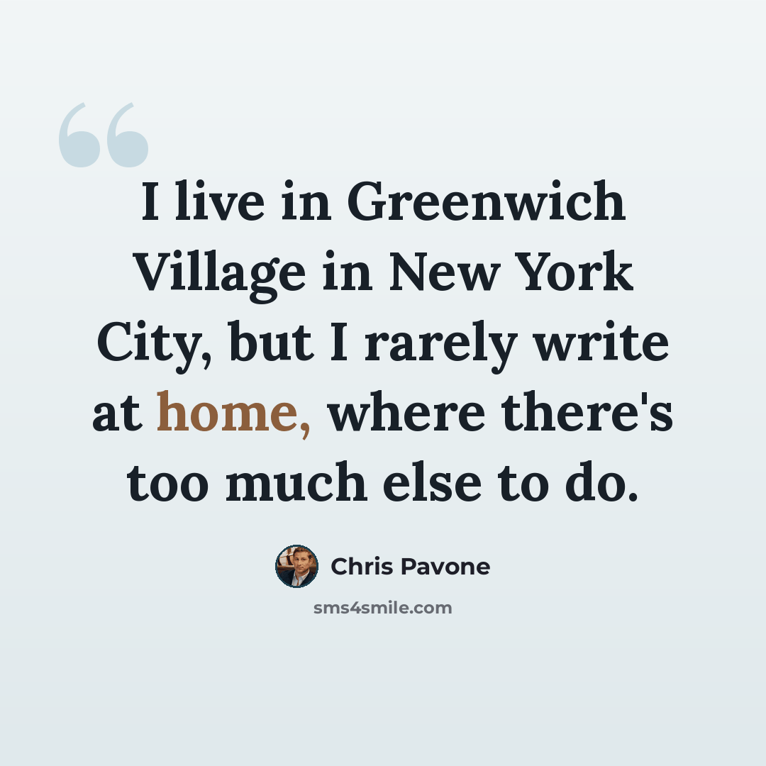 “I live in Greenwich Village in New York City, but I rarely write at home, where there's too much else to do.” quote by Chris Pavone