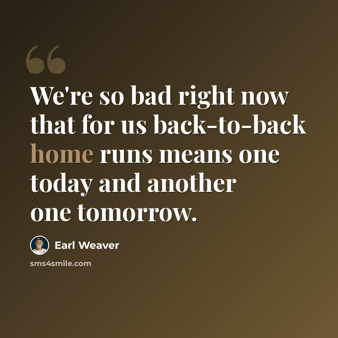 “We're so bad right now that for us back-to-back home runs means one today and another one tomorrow.” quote by Earl Weaver