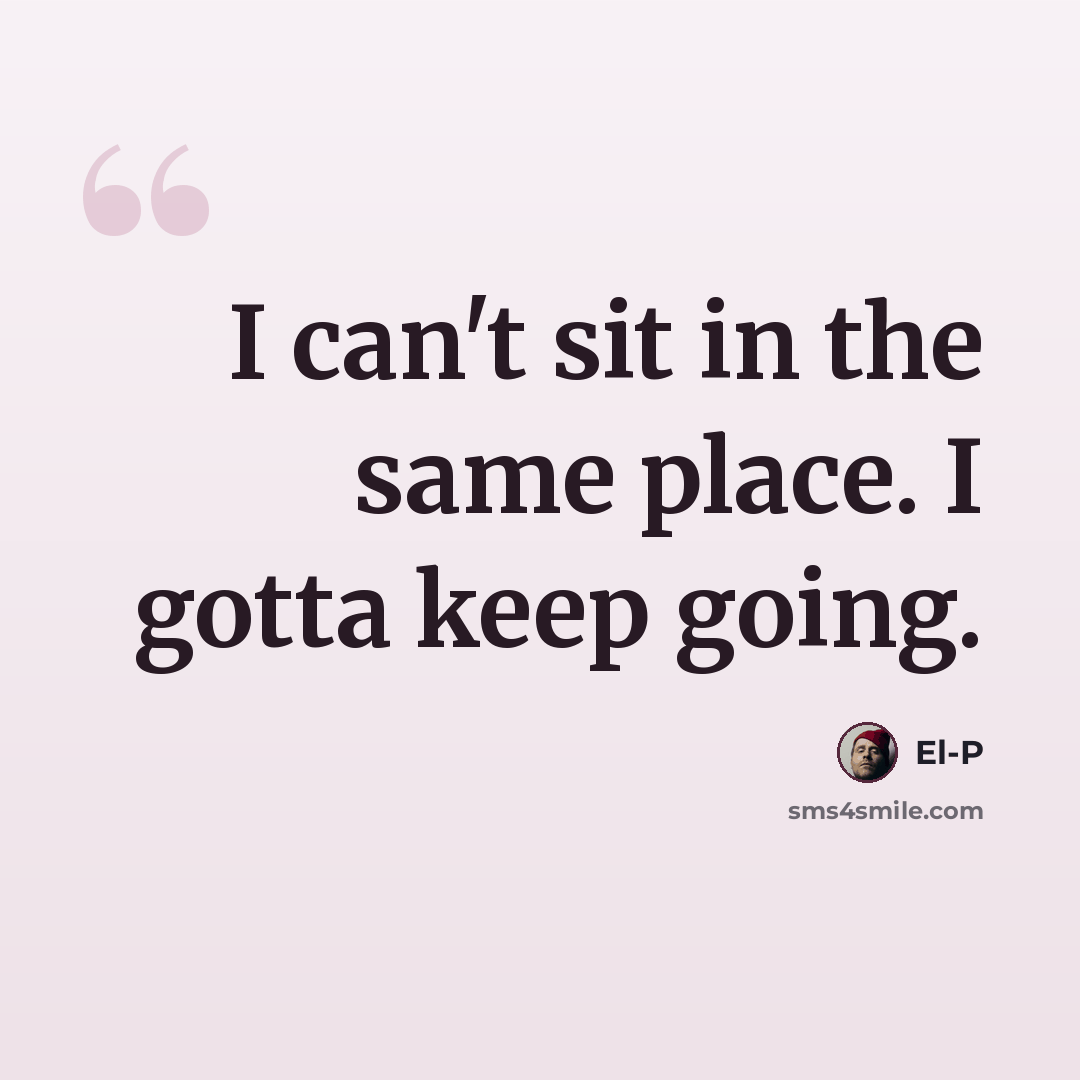 “I can't sit in the same place. I gotta keep going.” quote by El-P