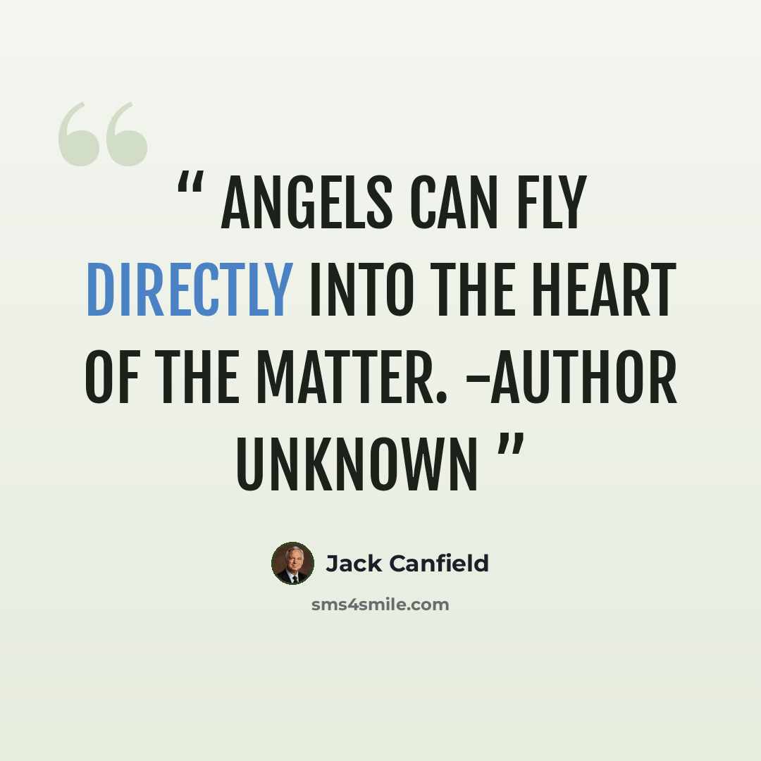 “Angels can fly directly into the heart of the matter. -Author Unknown” quote by Jack Canfield