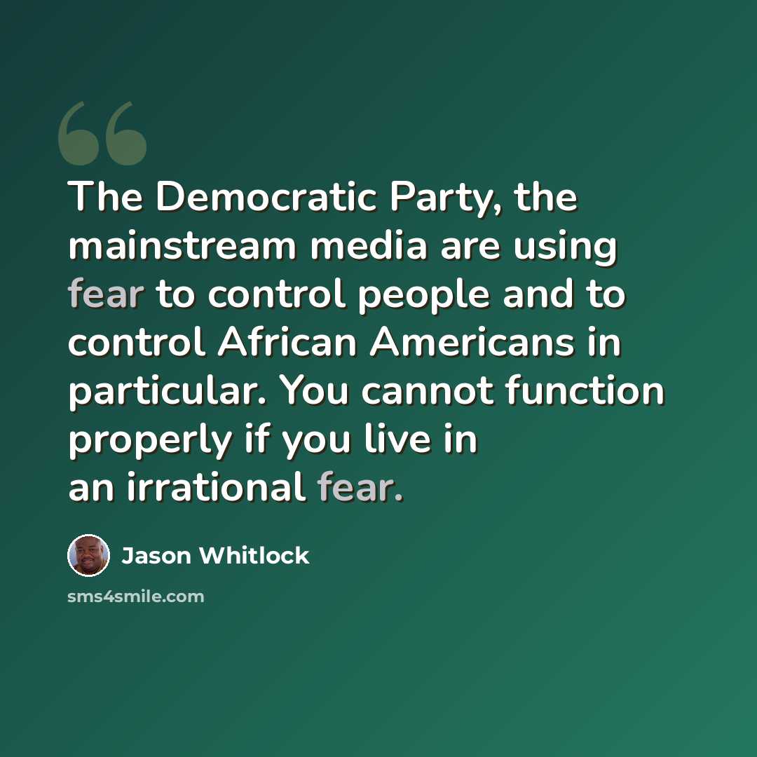 “The Democratic Party, the mainstream media are using fear to control people and to control African Americans in particular. You cannot function properly if you live in an irrational fear.” quote by Jason Whitlock