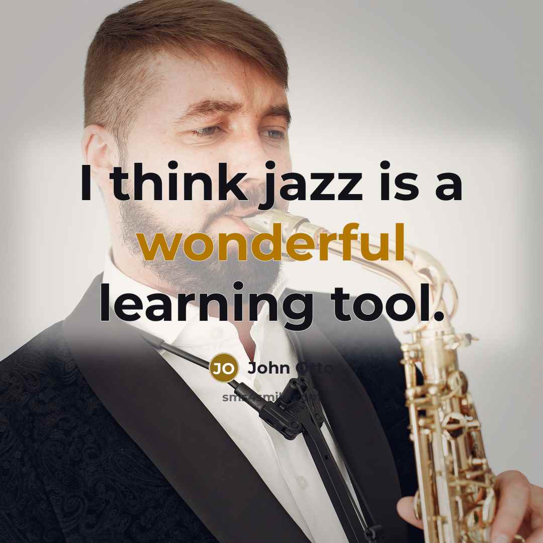 “I think jazz is a wonderful learning tool.” quote by John Otto