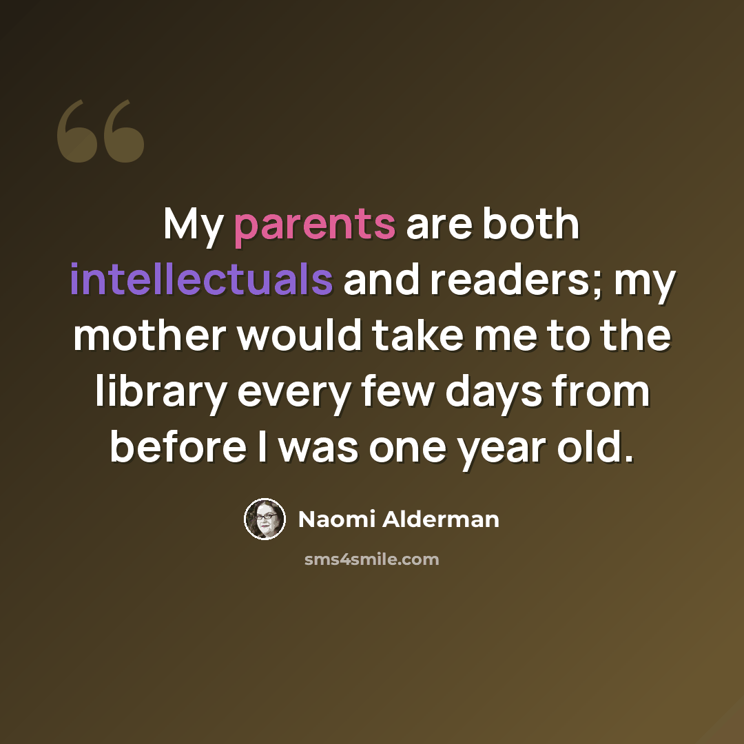 “My parents are both intellectuals and readers; my mother would take me to the library every few days from before I was one year old.” quote by Naomi Alderman