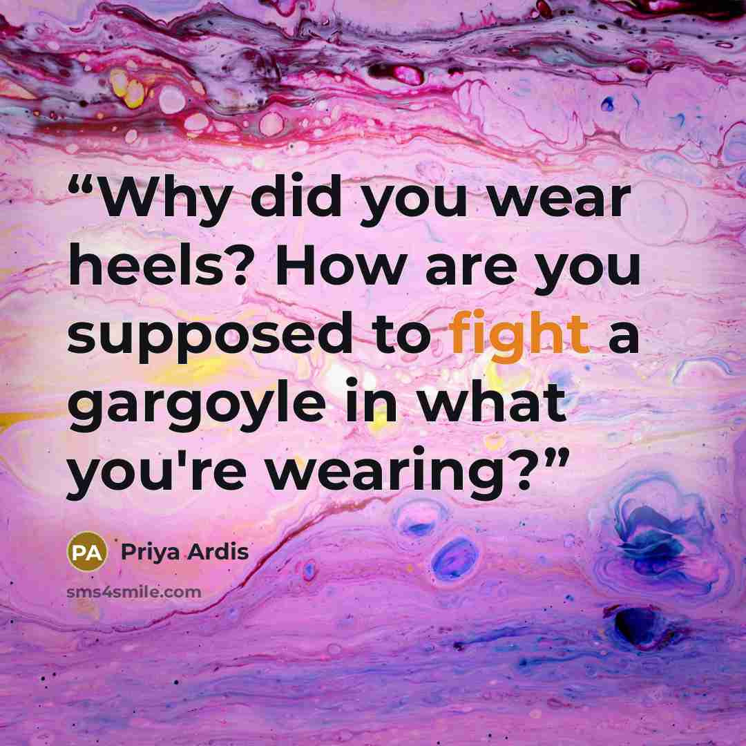 “Why did you wear heels? How are you supposed to fight a gargoyle in what you're wearing?” quote by Priya Ardis