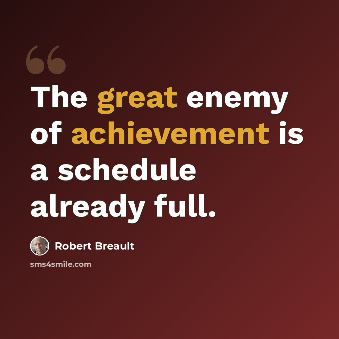 “The great enemy of achievement is a schedule already full.” quote by Robert Breault