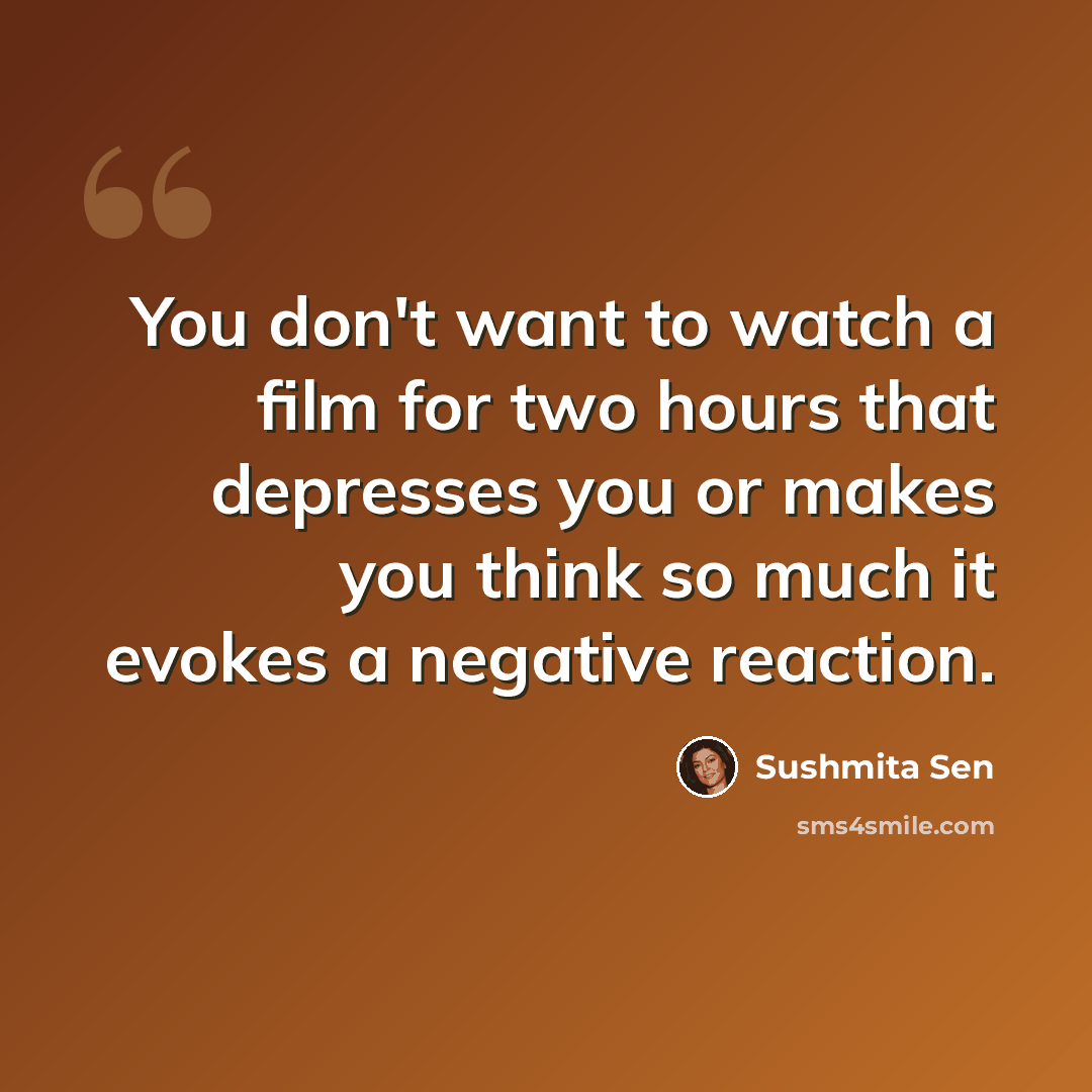 “You don't want to watch a film for two hours that depresses you or makes you think so much it evokes a negative reaction.” quote by Sushmita Sen