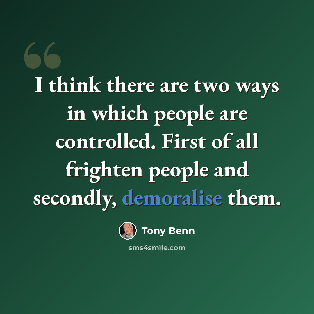 “I think there are two ways in which people are controlled. First of all frighten people and secondly, demoralise them.” quote by Tony Benn