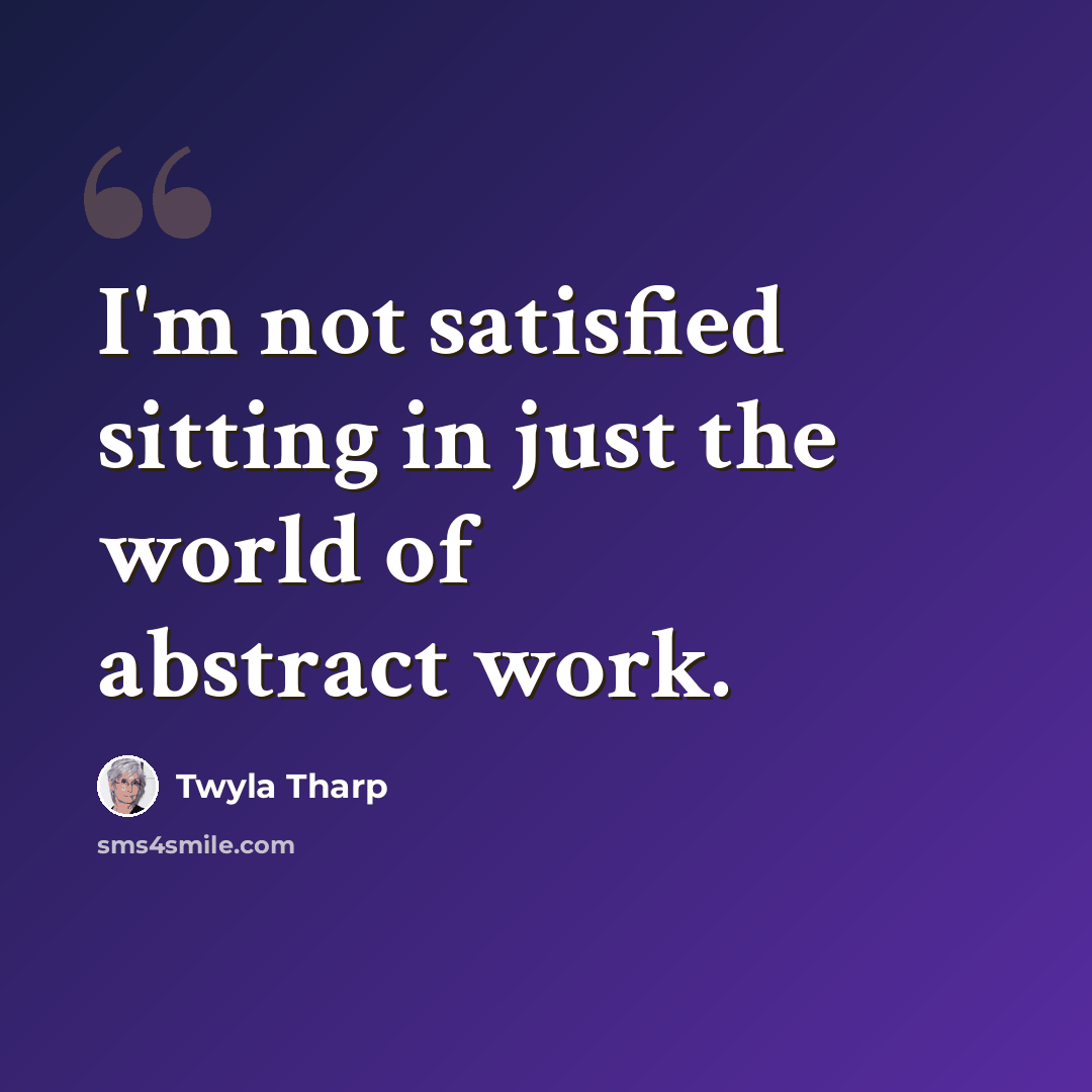 “I'm not satisfied sitting in just the world of abstract work.” quote by Twyla Tharp