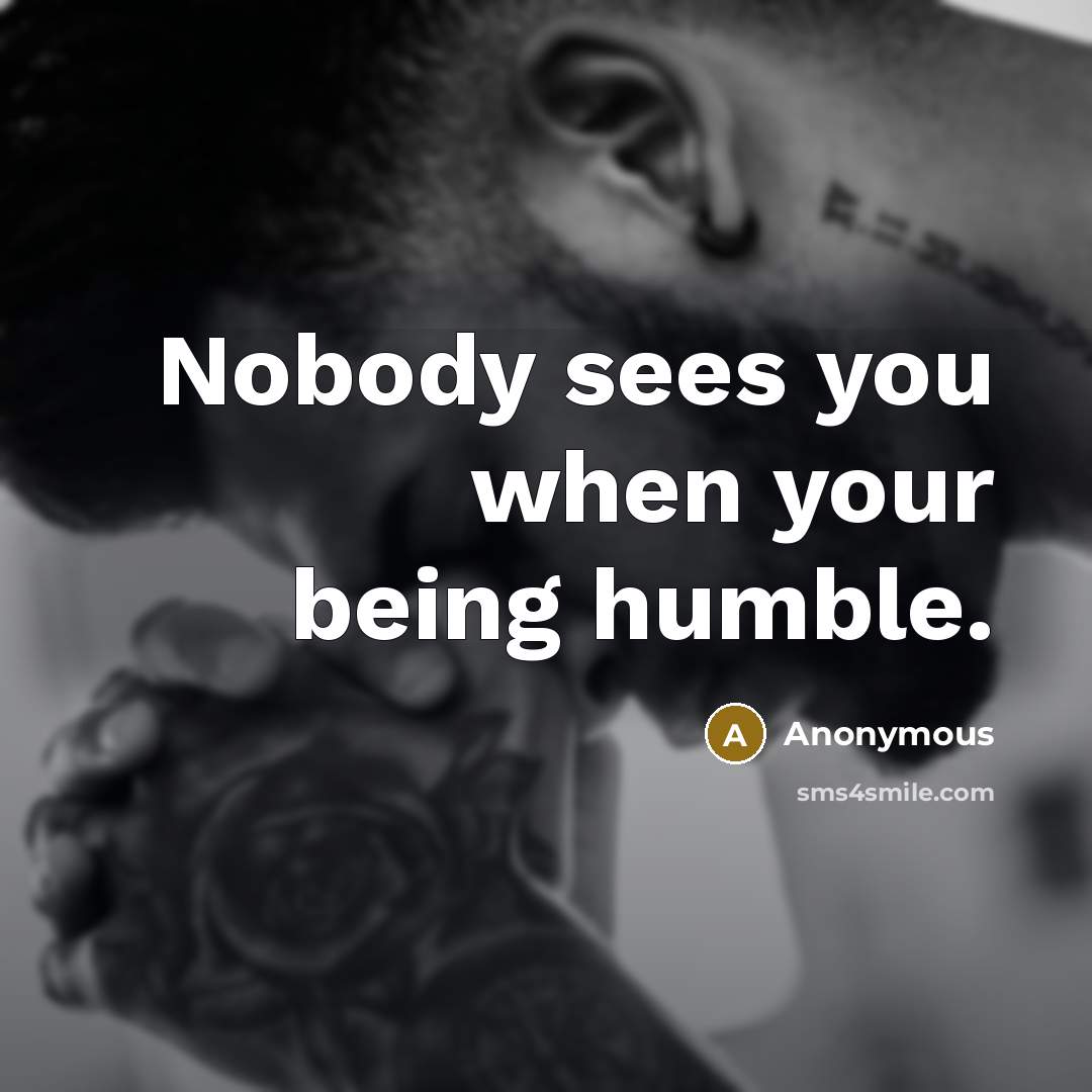 “Nobody sees you when your being humble.” quote by Anonymous