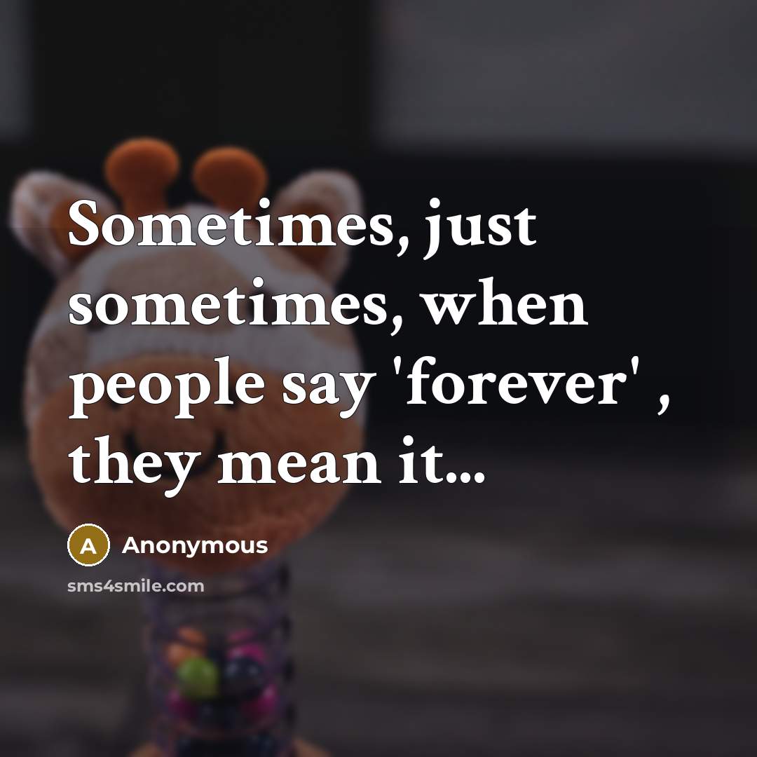“Sometimes, just sometimes, when people say 'forever' , they mean it...” quote by Anonymous