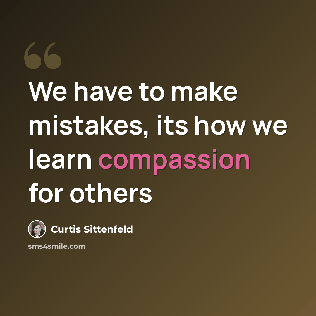 “We have to make mistakes, its how we learn compassion for others” quote by Curtis Sittenfeld
