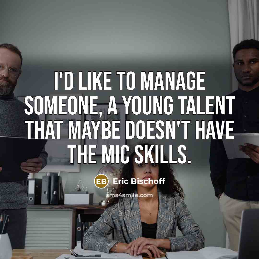 “I'd like to manage someone, a young talent that maybe doesn't have the mic skills.” quote by Eric Bischoff