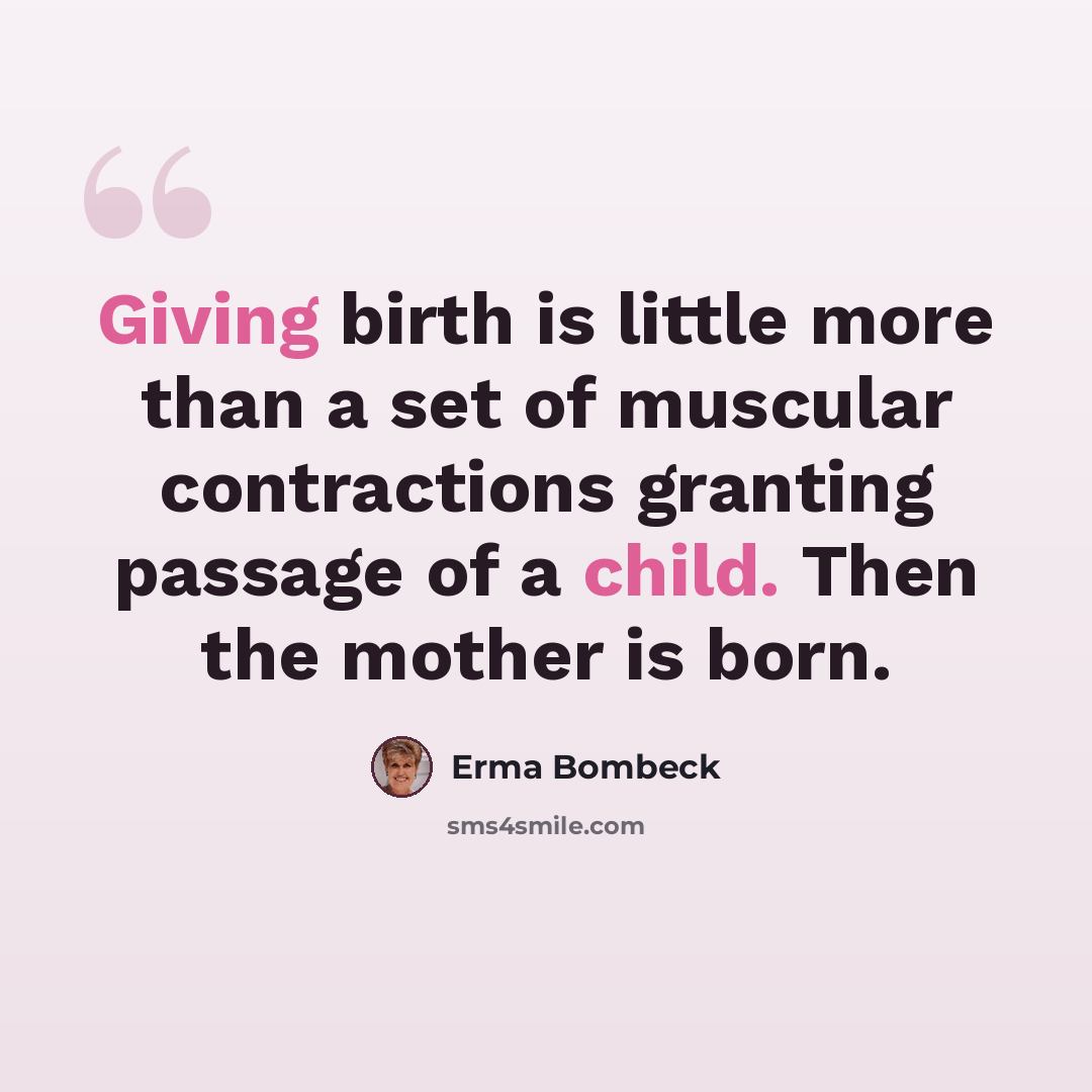 “Giving birth is little more than a set of muscular contractions granting passage of a child. Then the mother is born.” quote by Erma Bombeck