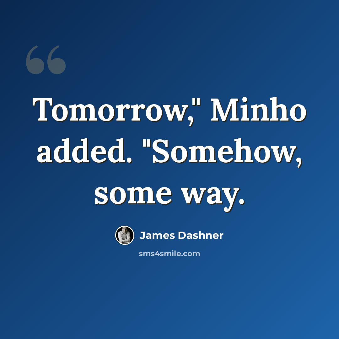 “Tomorrow," Minho added. "Somehow, some way.” quote by James Dashner
