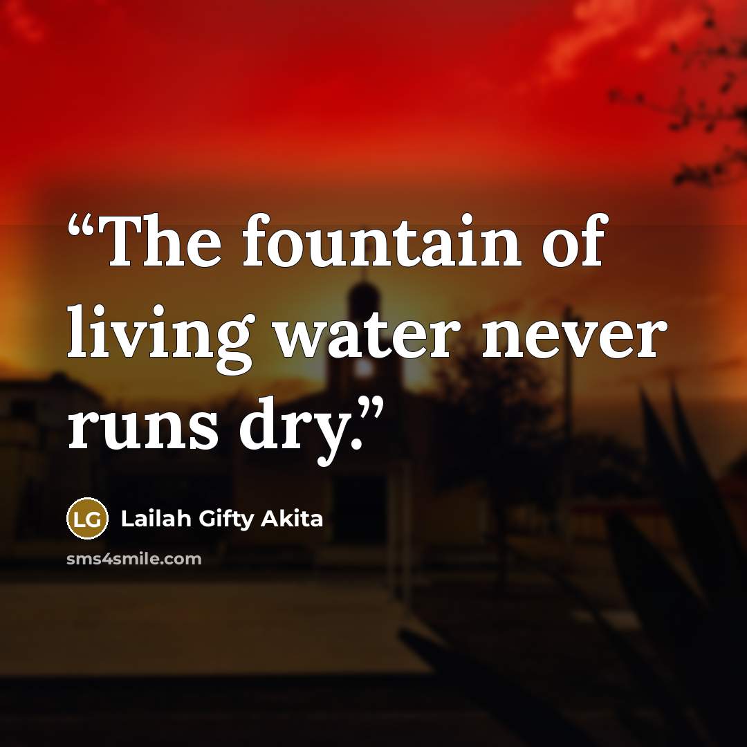 “The fountain of living water never runs dry.” quote by Lailah Gifty Akita