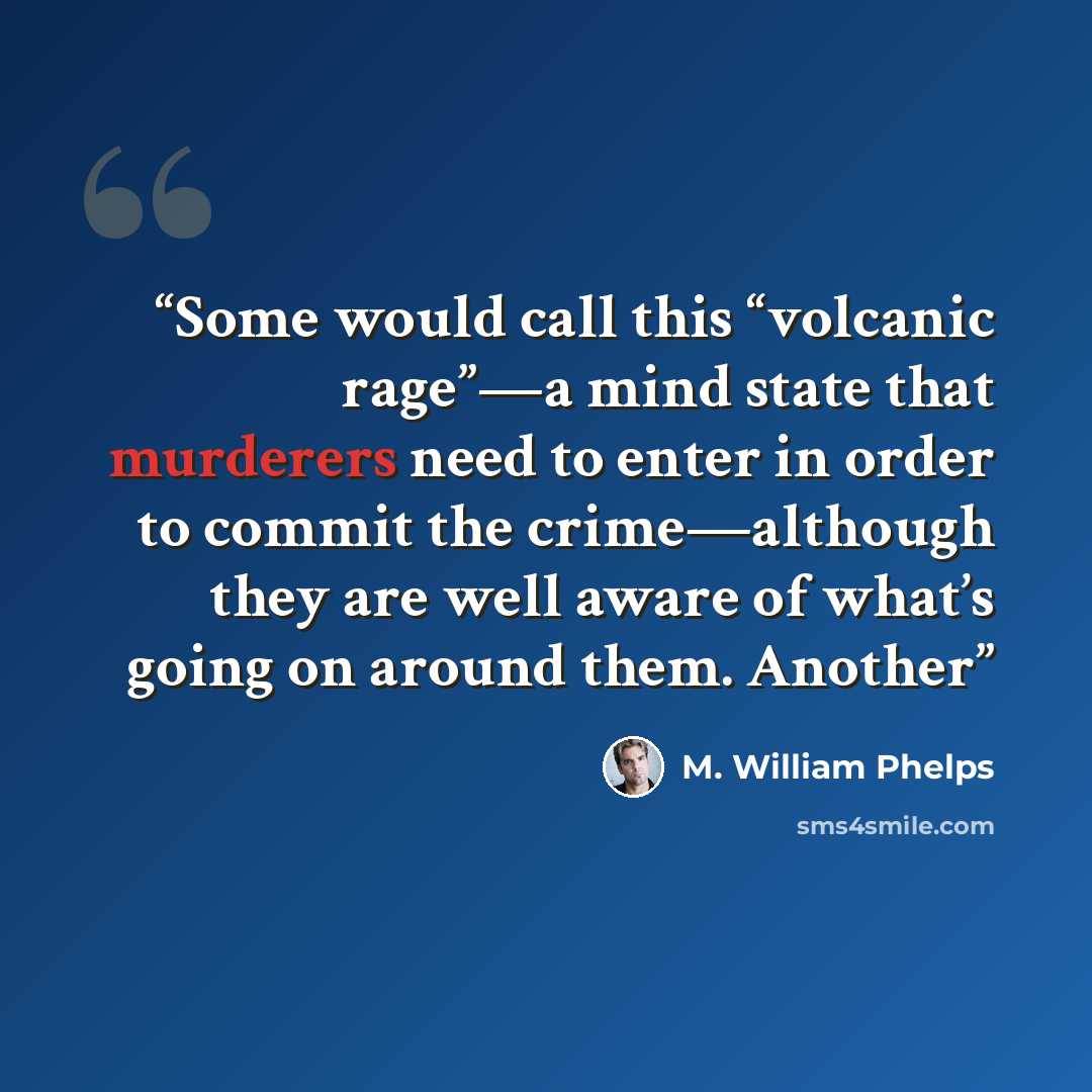 “Some would call this “volcanic rage”—a mind state that murderers need to enter in order to commit the crime—although they are well aware of what’s going on around them. Another” quote by M. William Phelps