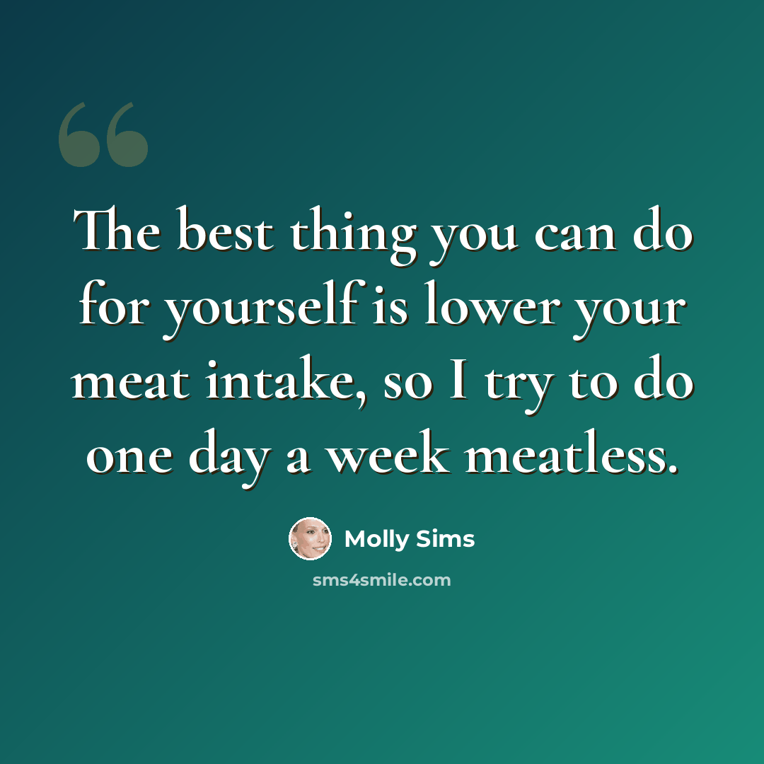 “The best thing you can do for yourself is lower your meat intake, so I try to do one day a week meatless.” quote by Molly Sims