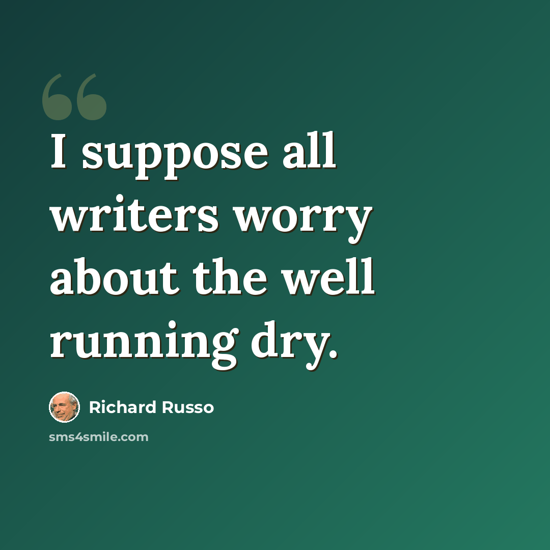 “I suppose all writers worry about the well running dry.” quote by Richard Russo