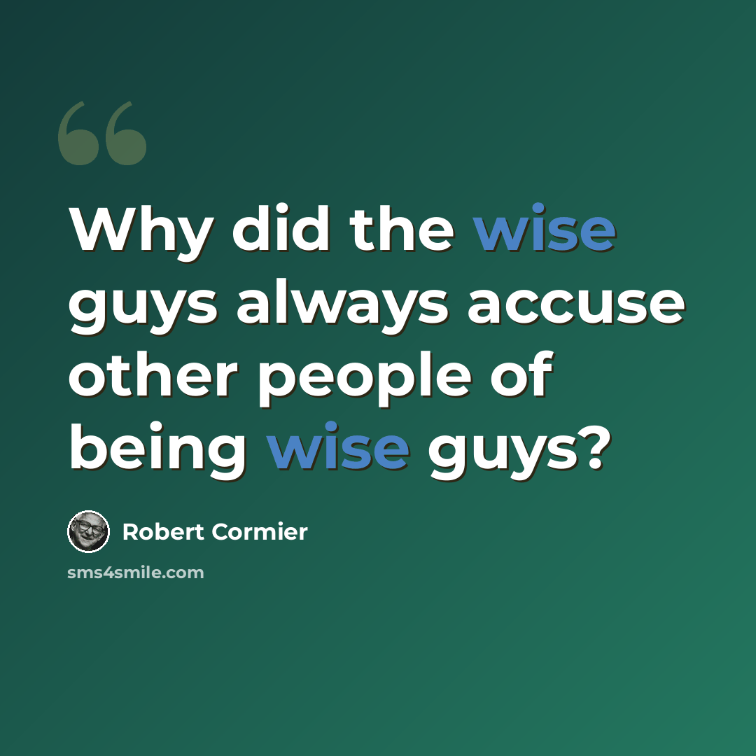 “Why did the wise guys always accuse other people of being wise guys?” quote by Robert Cormier