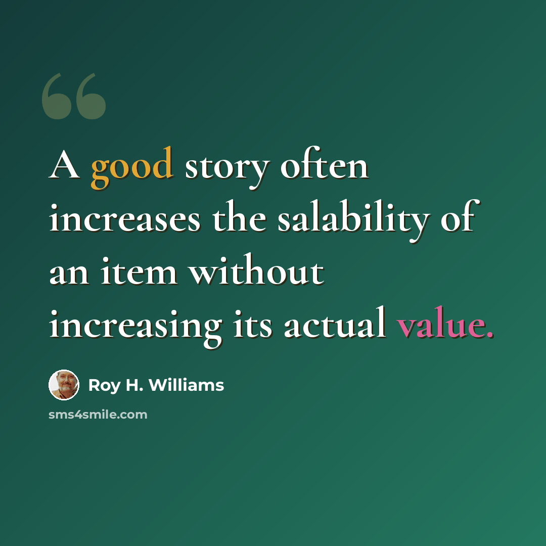 “A good story often increases the salability of an item without increasing its actual value.” quote by Roy H. Williams
