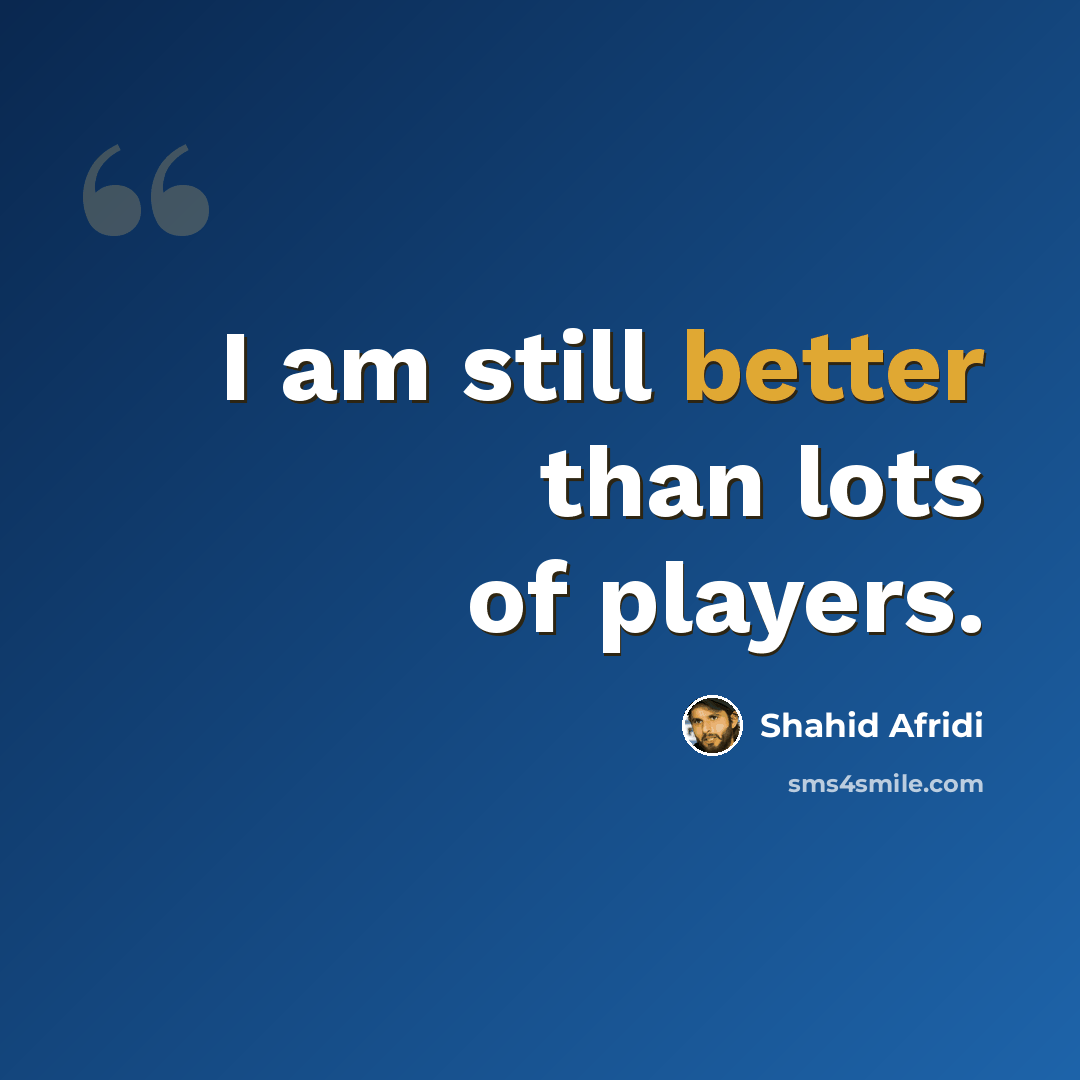 “I am still better than lots of players.” quote by Shahid Afridi