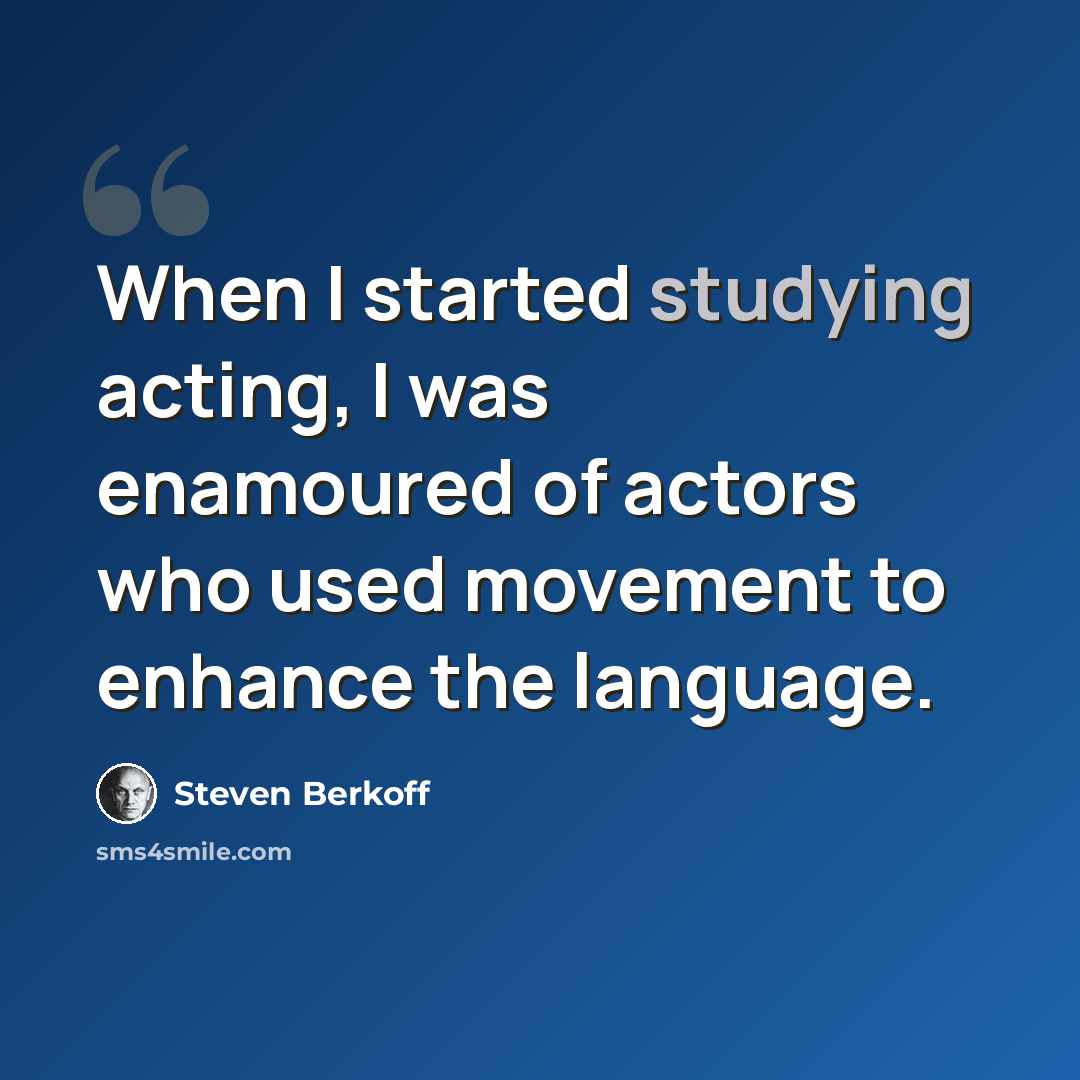 “When I started studying acting, I was enamoured of actors who used movement to enhance the language.” quote by Steven Berkoff