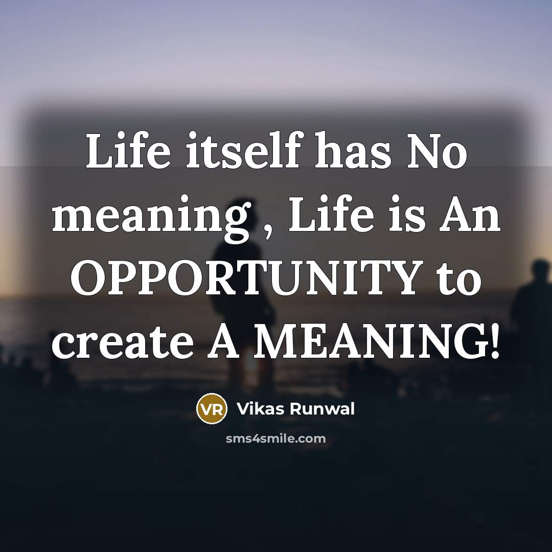 “Life itself has No meaning , Life is An OPPORTUNITY to create A MEANING!” quote by Vikas Runwal