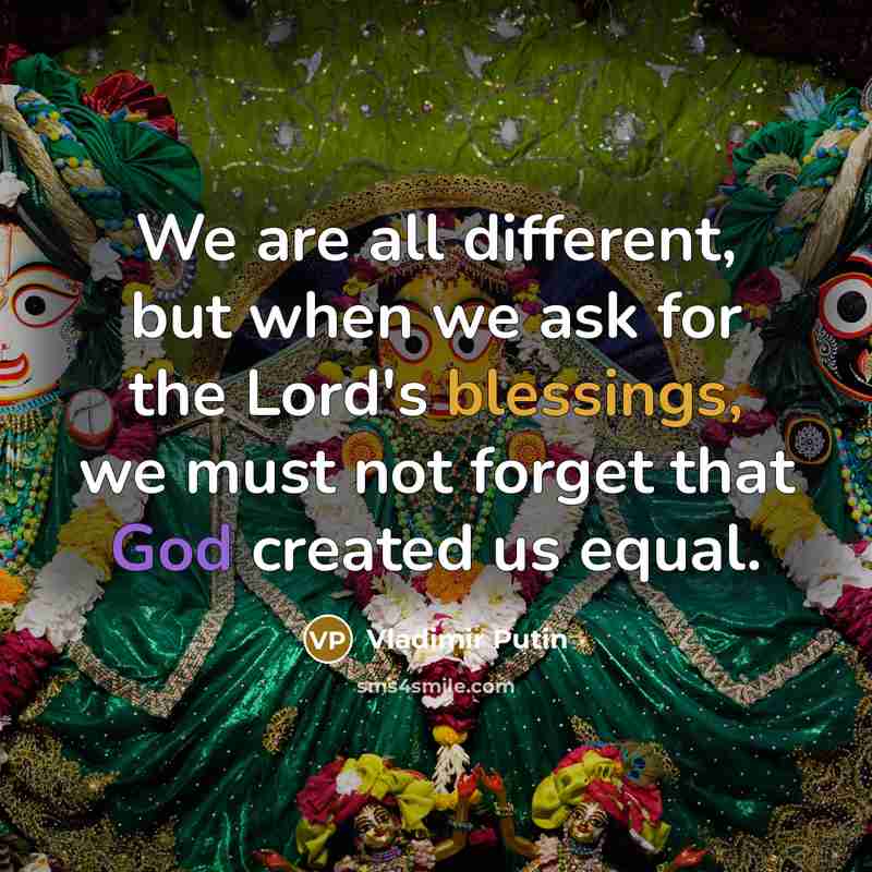 “We are all different, but when we ask for the Lord's blessings, we must not forget that God created us equal.” quote by Vladimir Putin