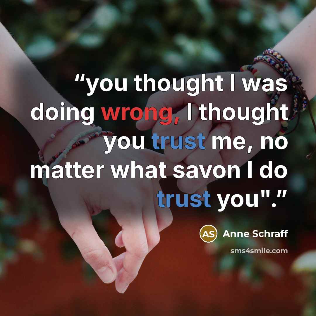 “you thought I was doing wrong, I thought you trust me, no matter what savon I do trust you".” quote by Anne Schraff